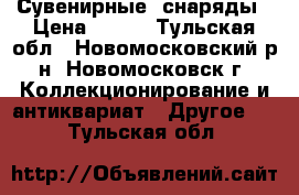 Сувенирные  снаряды › Цена ­ 500 - Тульская обл., Новомосковский р-н, Новомосковск г. Коллекционирование и антиквариат » Другое   . Тульская обл.